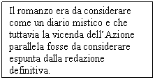 Text Box: Il romanzo era da considerare come un diario mistico e che tuttavia la vicenda dell'Azione parallela fosse da considerare espunta dalla redazione definitiva.